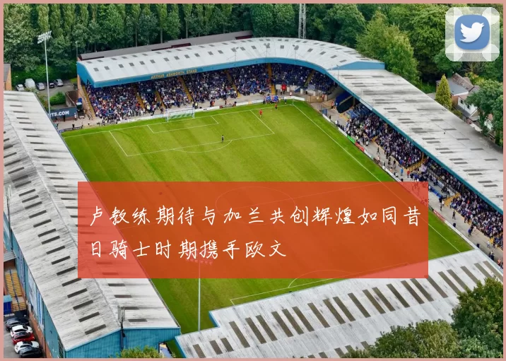 卢教练期待与加兰共创辉煌如同昔日骑士时期携手欧文