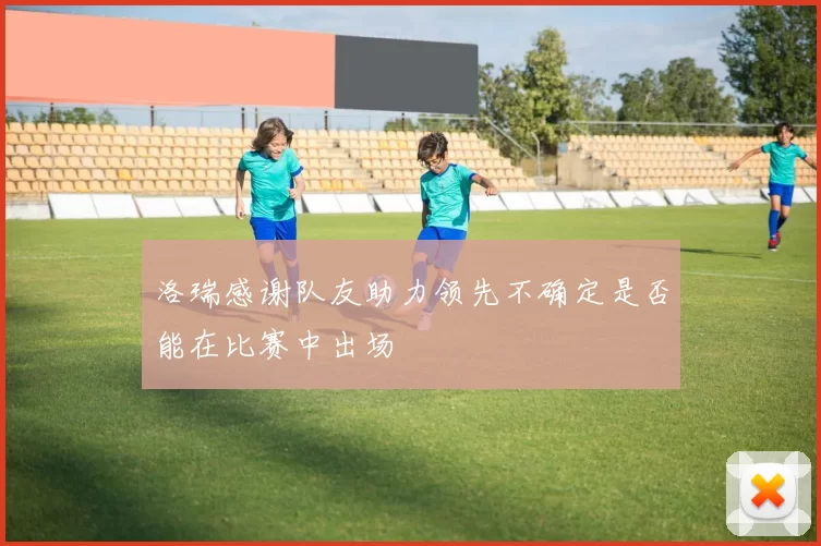 洛瑞感谢队友助力领先不确定是否能在比赛中出场