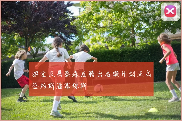 掘金交易泰森后腾出名额计划正式签约斯潘塞琼斯