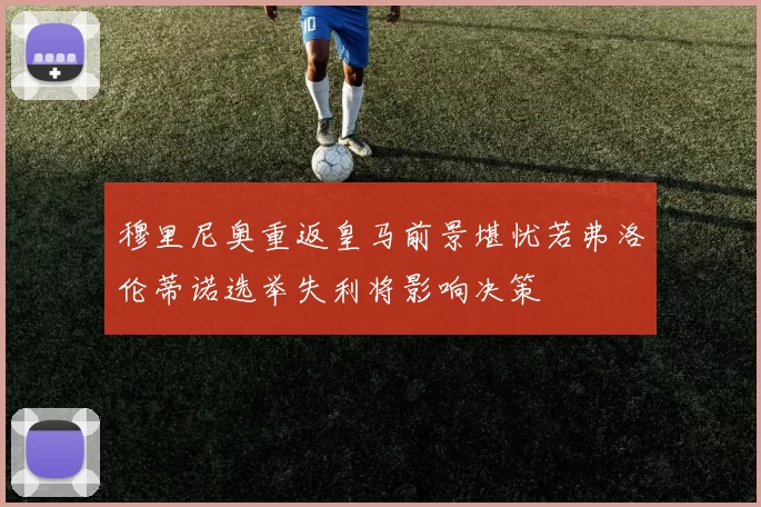 穆里尼奥重返皇马前景堪忧若弗洛伦蒂诺选举失利将影响决策
